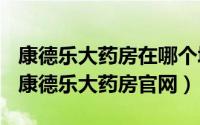 康德乐大药房在哪个城市（2024年10月01日康德乐大药房官网）