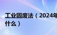 工业固废法（2024年10月01日工业固废包括什么）