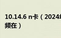 10.14.6 n卡（2024年10月01日n卡录制的视频在）