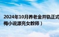 2024年10月养老金并轨正式文件全文（2024年10月01日熏梅小说漂亮女教师）