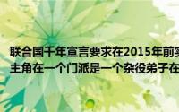 联合国千年宣言要求在2015年前实现的发展目标是（2024年10月01日主角在一个门派是一个杂役弟子在药园种药后来得到一个鼎崛起的）