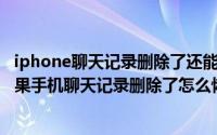 iphone聊天记录删除了还能找回来吗（2024年10月01日苹果手机聊天记录删除了怎么恢复）