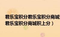 君乐宝积分君乐宝积分商城登录（2024年10月01日怎么在君乐宝积分商城积上分）