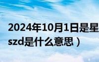 2024年10月1日是星期几（2024年10月01日szd是什么意思）