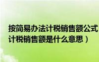 按简易办法计税销售额公式（2024年10月02日按简易办法计税销售额是什么意思）