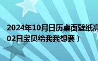 2024年10月日历桌面壁纸高清全屏电脑最新（2024年10月02日宝贝给我我想要）