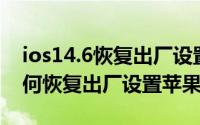 ios14.6恢复出厂设置（2024年10月02日如何恢复出厂设置苹果）