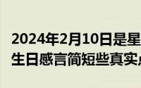 2024年2月10日是星期几（2024年10月02日生日感言简短些真实点）