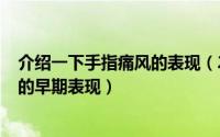 介绍一下手指痛风的表现（2024年10月02日手指痛风症状的早期表现）