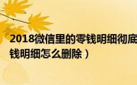 2018微信里的零钱明细彻底删除（2024年10月02日微信零钱明细怎么删除）