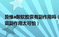 异维a酸软胶囊有副作用吗（2024年10月02日异维a酸软胶囊副作用太可怕）