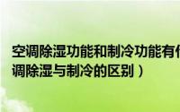 空调除湿功能和制冷功能有什么区别?（2024年10月02日空调除湿与制冷的区别）