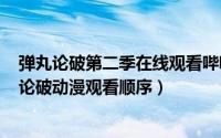 弹丸论破第二季在线观看哔哩哔哩（2024年10月02日弹丸论破动漫观看顺序）