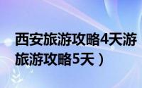 西安旅游攻略4天游（2024年10月02日西安旅游攻略5天）