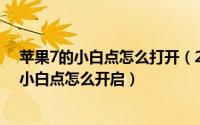 苹果7的小白点怎么打开（2024年10月02日苹果iPhone7小白点怎么开启）