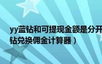 yy蓝钻和可提现金额是分开的吗?（2024年10月02日yy蓝钻兑换佣金计算器）