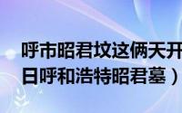 呼市昭君坟这俩天开放吗?（2024年10月02日呼和浩特昭君墓）