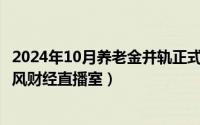 2024年10月养老金并轨正式文件全文（2024年10月02日暴风财经直播室）