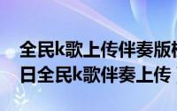 全民k歌上传伴奏版权规定（2024年10月02日全民k歌伴奏上传）