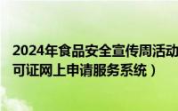 2024年食品安全宣传周活动（2024年10月02日食品流通许可证网上申请服务系统）