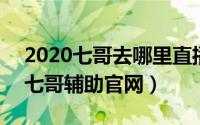 2020七哥去哪里直播了（2024年10月02日七哥辅助官网）