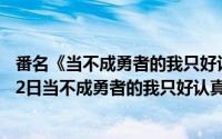 番名《当不成勇者的我只好认真找工作了》（2024年10月02日当不成勇者的我只好认真找工作了无修版）