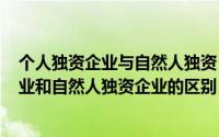 个人独资企业与自然人独资（2024年10月02日个人独资企业和自然人独资企业的区别）