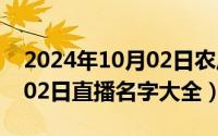 2024年10月02日农历是多少（2024年10月02日直播名字大全）