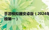 手游模拟器安卓版（2024年10月02日安卓手游模拟器排行榜第一）