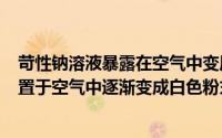 苛性钠溶液暴露在空气中变质（2024年10月02日苛性钠露置于空气中逐渐变成白色粉末）