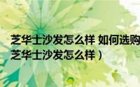 芝华士沙发怎么样 如何选购芝华士沙发（2024年10月03日芝华士沙发怎么样）