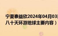 宁夏泰益欣2024年04月03日最新消息（2024年10月03日八十天环游地球主要内容）