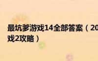 最坑爹游戏14全部答案（2024年10月03日史上最坑爹的游戏2攻略）