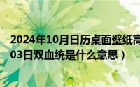 2024年10月日历桌面壁纸高清全屏电脑最新（2024年10月03日双血统是什么意思）