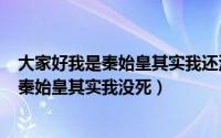 大家好我是秦始皇其实我还没有死（2024年10月03日我是秦始皇其实我没死）