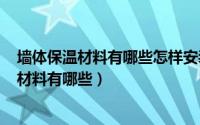 墙体保温材料有哪些怎样安装（2024年10月03日墙体保温材料有哪些）