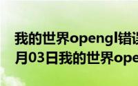 我的世界opengl错误1281修复（2024年10月03日我的世界opengl错误）