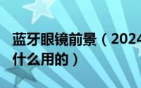 蓝牙眼镜前景（2024年10月03日蓝牙眼镜干什么用的）