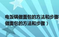 电饭锅做面包的方法和步骤视频（2024年10月03日电饭锅做面包的方法和步骤）