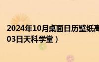 2024年10月桌面日历壁纸高清全屏电脑最新（2024年10月03日天科学堂）