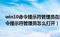 win10命令提示符管理员在哪（2024年10月03日win10命令提示符管理员怎么打开）