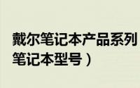 戴尔笔记本产品系列（2024年10月03日戴尔笔记本型号）