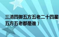 三清四御五方五老二十四星君（2024年10月03日三清六御五方五老都是谁）