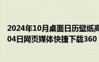 2024年10月桌面日历壁纸高清全屏电脑最新（2024年10月04日网页媒体快捷下载360）