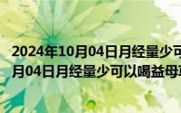 2024年10月04日月经量少可以喝益母草颗粒嘛（2024年10月04日月经量少可以喝益母草颗粒）