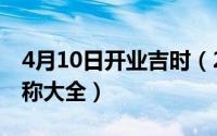 4月10日开业吉时（2024年10月04日开店名称大全）