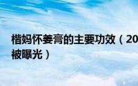 楷妈怀姜膏的主要功效（2024年10月04日楷妈怀姜养生膏被曝光）