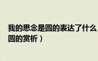 我的思念是圆的表达了什么（2024年10月04日我的思念是圆的赏析）