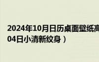 2024年10月日历桌面壁纸高清全屏电脑最新（2024年10月04日小清新纹身）