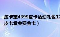 皮卡堂4399皮卡活动礼包1怎么得（2024年10月04日4399皮卡堂免费金卡）